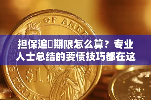 武汉担保追償期限怎么算？专业人士总结的要债技巧都在这里了