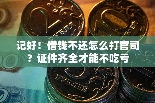 武汉记好！借钱不还怎么打官司？证件齐全才能不吃亏