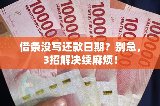 武汉借条没写还款日期？别急，3招解决续麻烦！