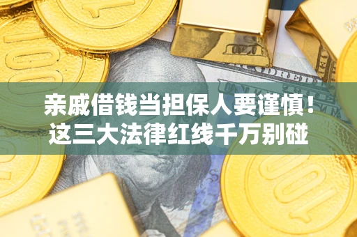 武汉亲戚借钱当担保人要谨慎！这三大法律红线千万别碰