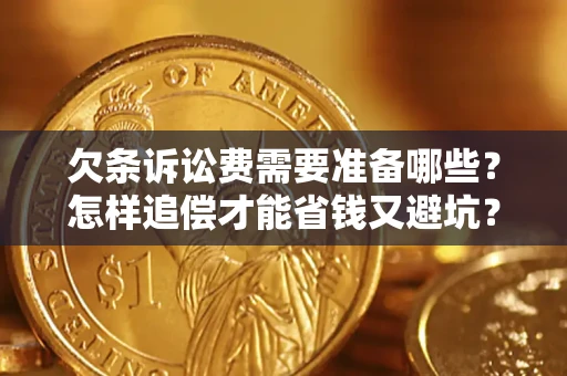 武汉欠条诉讼费需要准备哪些？怎样追偿才能省钱又避坑？