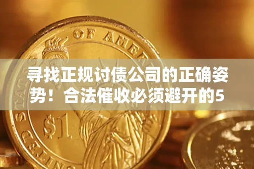 武汉寻找正规讨债公司的正确姿势！合法催收必须避开的5大雷区
