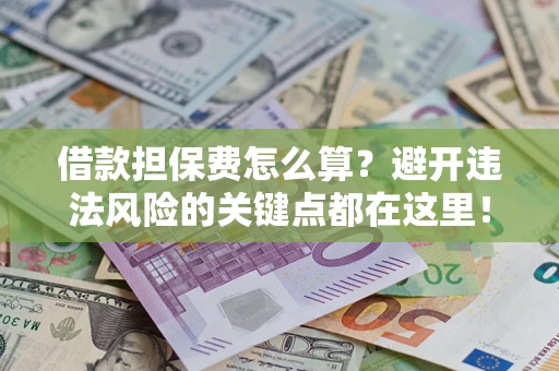 武汉借款担保费怎么算？避开违法风险的关键点都在这里！