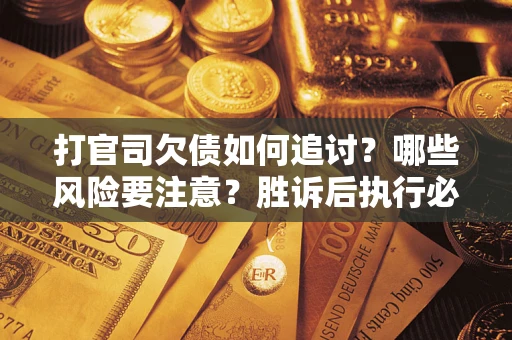 武汉打官司欠债如何追讨？哪些风险要注意？胜诉后执行必看！