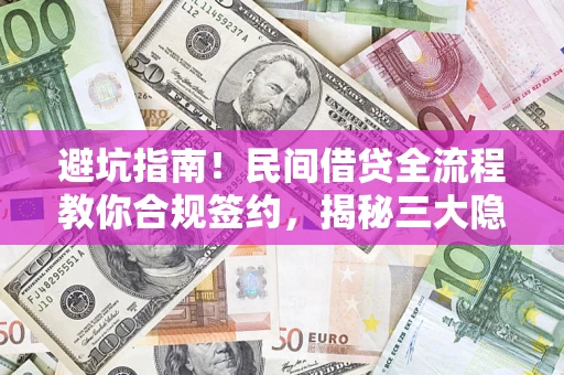 武汉避坑指南！民间借贷全流程教你合规签约，揭秘三大隐形陷阱