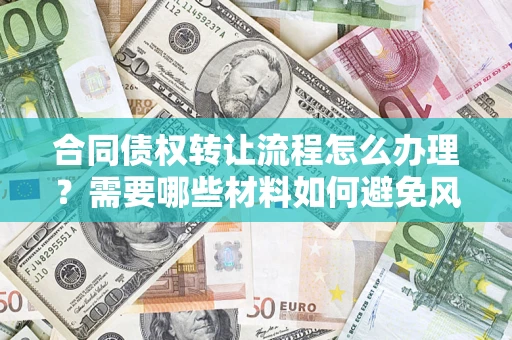 武汉合同债权转让流程怎么办理？需要哪些材料如何避免风险？