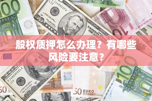武汉股权质押怎么办理？有哪些风险要注意？