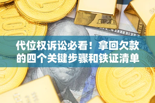武汉代位权诉讼必看!拿回欠款的四个关键步骤和铁证清单 武汉代位权诉讼必看!拿回欠款的四个关键步骤和铁证清单
