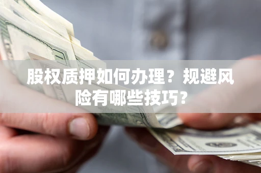 武汉股权质押如何办理？规避风险有哪些技巧？
