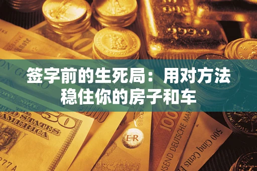 武汉签字前的生死局：用对方法稳住你的房子和车