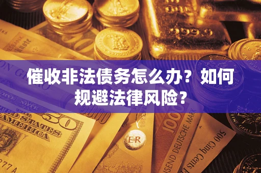 武汉催收非法债务怎么办？如何规避法律风险？