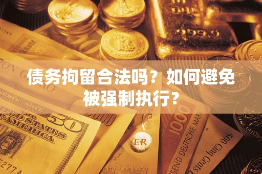 武汉债务拘留合法吗？如何避免被强制执行？
