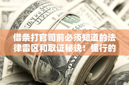 武汉借条打官司前必须知道的法律雷区和取证秘诀！懂行的人已经留好这些证据