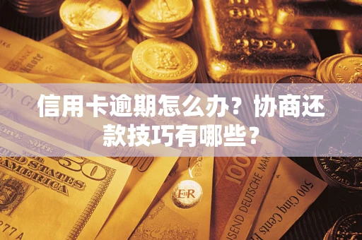 武汉信用卡逾期怎么办？协商还款技巧有哪些？
