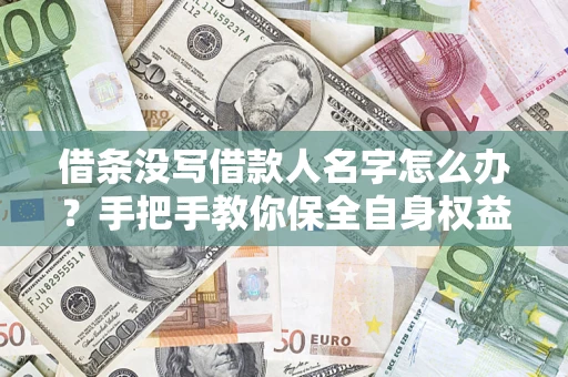 武汉借条没写借款人名字怎么办？手把手教你保全自身权益