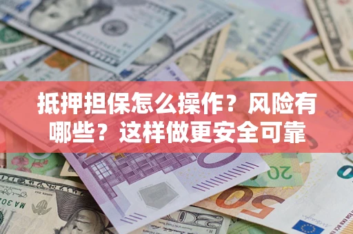 武汉抵押担保怎么操作？风险有哪些？这样做更安全可靠