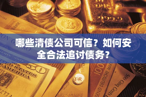 武汉哪些清债公司可信？如何安全合法追讨债务？