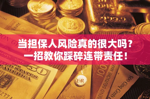 武汉当担保人风险真的很大吗？一招教你踩碎连带责任！