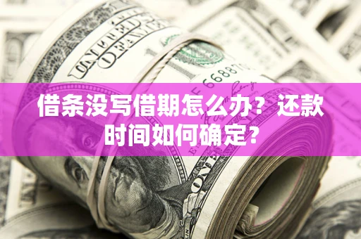 武汉借条没写借期怎么办？还款时间如何确定？
