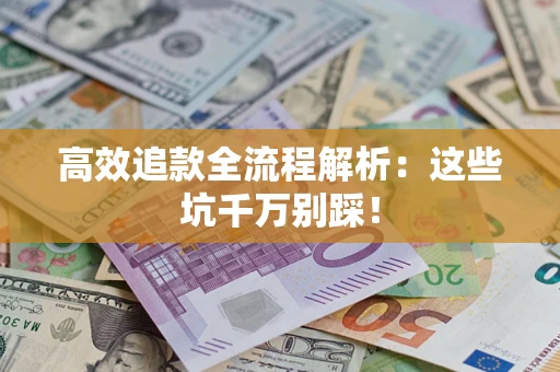 武汉高效追款全流程解析：这些坑千万别踩！