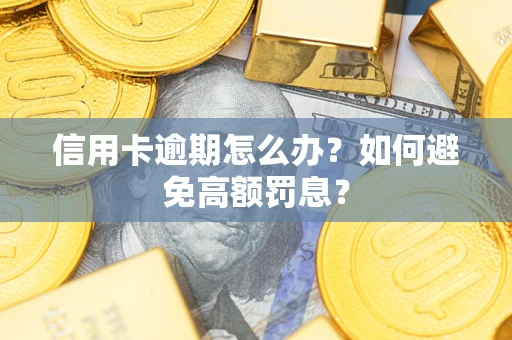 武汉信用卡逾期怎么办？如何避免高额罚息？