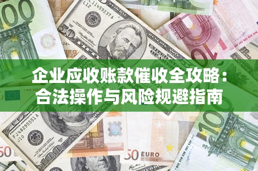 武汉企业应收账款催收全攻略：合法操作与风险规避指南
