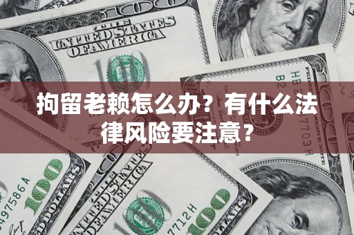 武汉拘留老赖怎么办？有什么法律风险要注意？