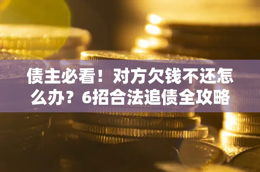 武汉债主必看！对方欠钱不还怎么办？6招合法追债全攻略