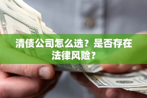 武汉清债公司怎么选？是否存在法律风险？