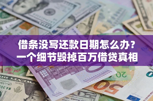 武汉借条没写还款日期怎么办？一个细节毁掉百万借贷真相