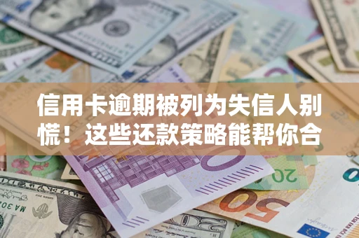 武汉信用卡逾期被列为失信人别慌！这些还款策略能帮你合法止损