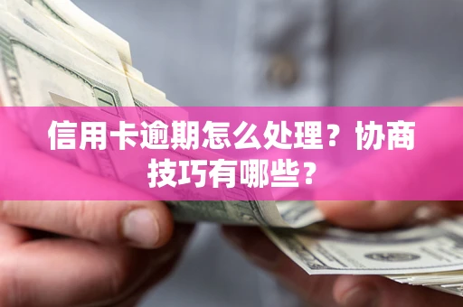 武汉信用卡逾期怎么处理？协商技巧有哪些？