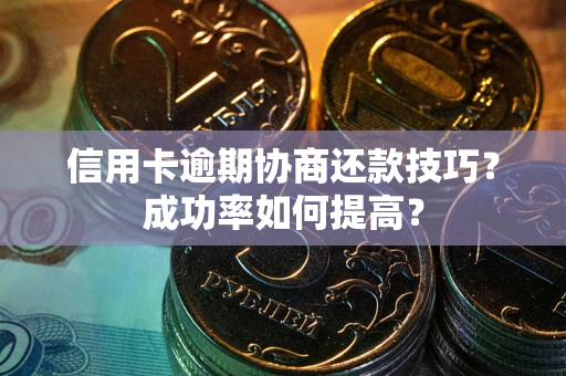 武汉信用卡逾期协商还款技巧？成功率如何提高？