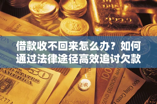 武汉借款收不回来怎么办?如何通过法律途径高效追讨欠款? 武汉借款收不回来怎么办?如何通过法律途径高效追讨欠款?