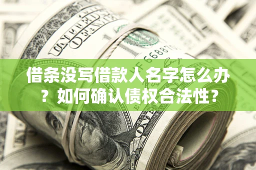 武汉借条没写借款人名字怎么办？如何确认债权合法性？