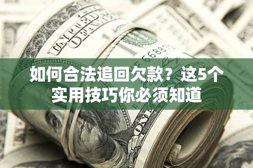 武汉如何合法追回欠款？这5个实用技巧你必须知道