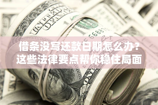 武汉借条没写还款日期怎么办？这些法律要点帮你稳住局面