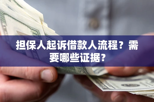 武汉担保人起诉借款人流程?需要哪些证据? 武汉担保人起诉借款人流程?需要哪些证据?