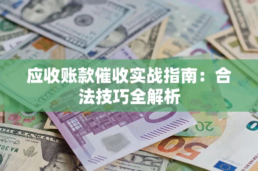 武汉应收账款催收实战指南：合法技巧全解析