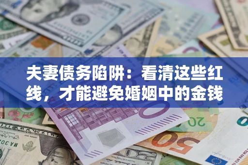 武汉夫妻债务陷阱：看清这些红线，才能避免婚姻中的金钱危机