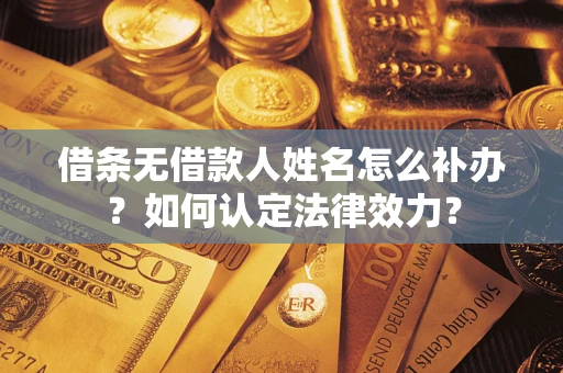 武汉借条无借款人姓名怎么补办？如何认定法律效力？