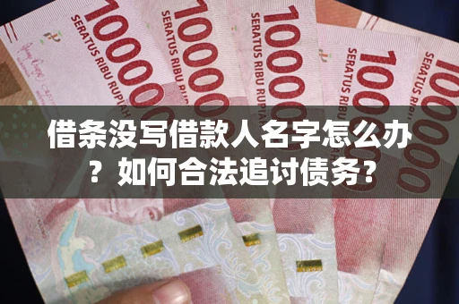 武汉借条没写借款人名字怎么办？如何合法追讨债务？