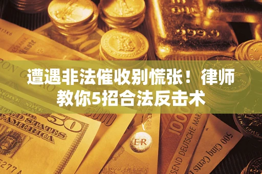武汉遭遇非法催收别慌张！律师教你5招合法反击术