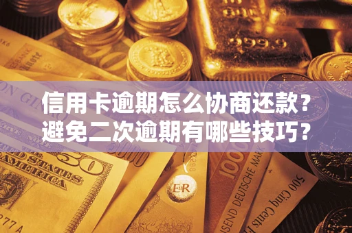武汉信用卡逾期怎么协商还款？避免二次逾期有哪些技巧？