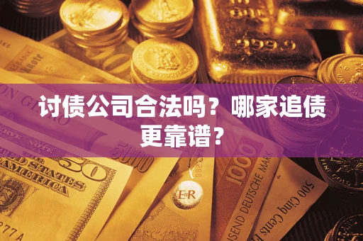 武汉讨债公司合法吗？哪家追债更靠谱？