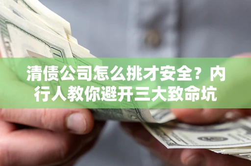 武汉清债公司怎么挑才安全?内行人教你避开三大致命坑 武汉清债公司怎么挑才安全?内行人教你避开三大致命坑