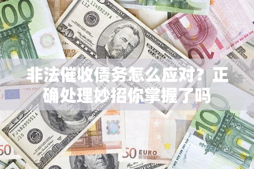武汉非法催收债务怎么应对？正确处理妙招你掌握了吗