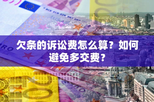 武汉欠条的诉讼费怎么算？如何避免多交费？