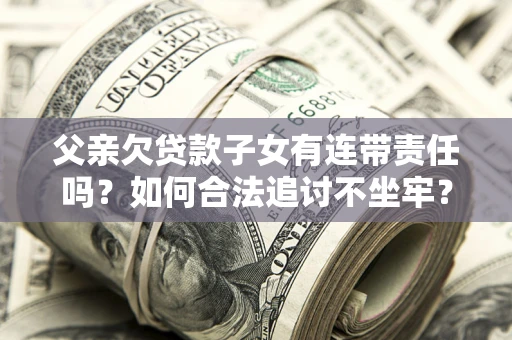 武汉父亲欠贷款子女有连带责任吗？如何合法追讨不坐牢？