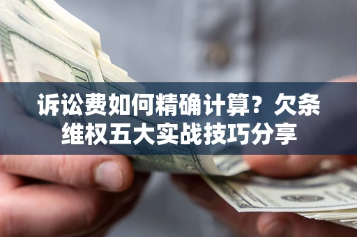 武汉诉讼费如何精确计算？欠条维权五大实战技巧分享